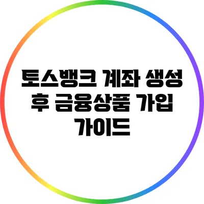 토스뱅크 계좌 생성 후 금융상품 가입 가이드