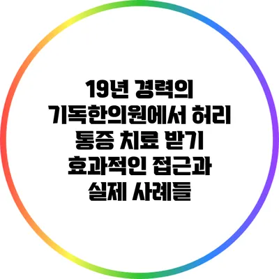 19년 경력의 기독한의원에서 허리 통증 치료 받기: 효과적인 접근과 실제 사례들