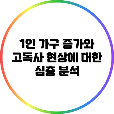1인 가구 증가와 고독사 현상에 대한 심층 분석