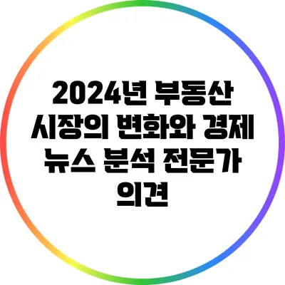 2024년 부동산 시장의 변화와 경제 뉴스 분석: 전문가 의견