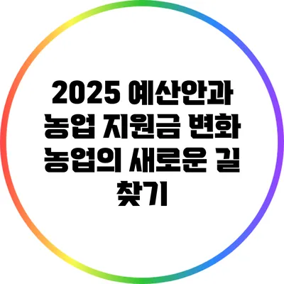 2025 예산안과 농업 지원금 변화: 농업의 새로운 길 찾기