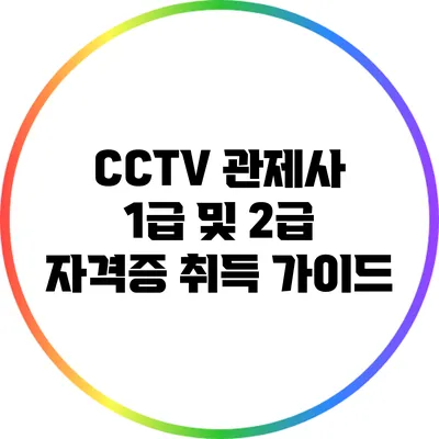 CCTV 관제사 1급 및 2급 자격증 취득 가이드