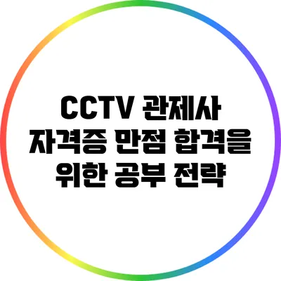 CCTV 관제사 자격증 만점 합격을 위한 공부 전략