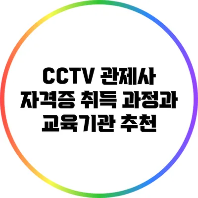 CCTV 관제사 자격증 취득 과정과 교육기관 추천