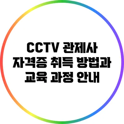 CCTV 관제사 자격증 취득 방법과 교육 과정 안내