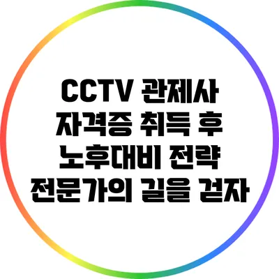 CCTV 관제사 자격증 취득 후 노후대비 전략: 전문가의 길을 걷자
