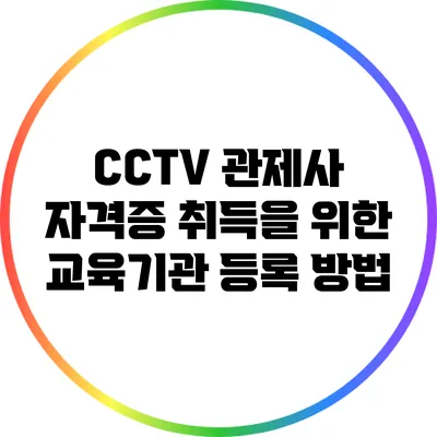 CCTV 관제사 자격증 취득을 위한 교육기관 등록 방법