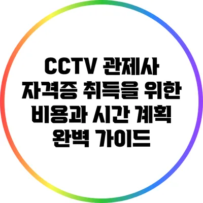 CCTV 관제사 자격증 취득을 위한 비용과 시간 계획 완벽 가이드