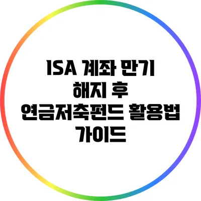 ISA 계좌 만기 해지 후 연금저축펀드 활용법 가이드