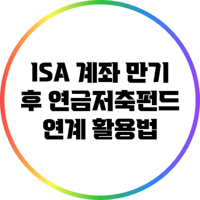 ISA 계좌 만기 후 연금저축펀드 연계 활용법