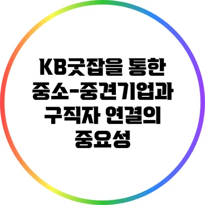 KB굿잡을 통한 중소-중견기업과 구직자 연결의 중요성