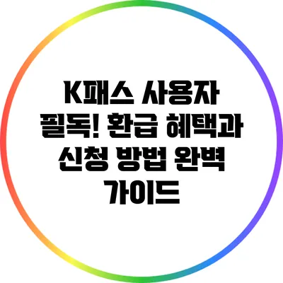 K패스 사용자 필독! 환급 혜택과 신청 방법 완벽 가이드