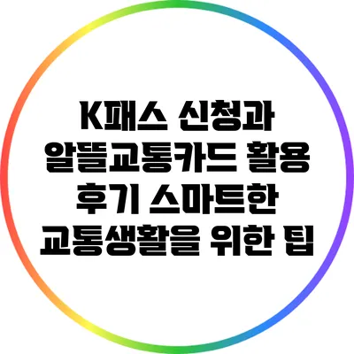 K패스 신청과 알뜰교통카드 활용 후기: 스마트한 교통생활을 위한 팁