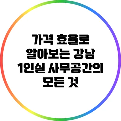 가격 효율로 알아보는 강남 1인실 사무공간의 모든 것