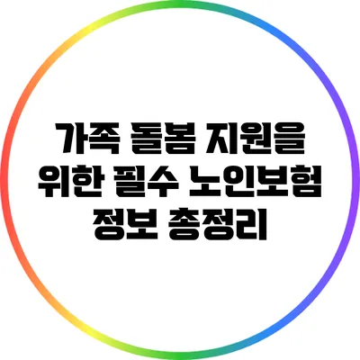 가족 돌봄 지원을 위한 필수 노인보험 정보 총정리