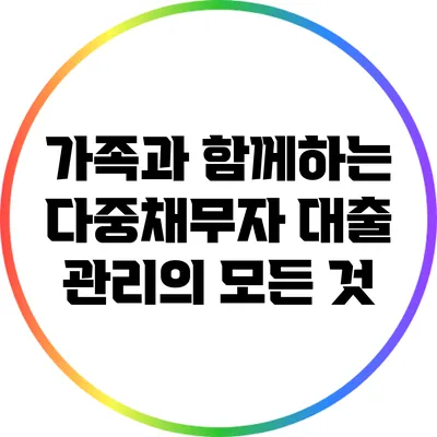 가족과 함께하는 다중채무자 대출 관리의 모든 것