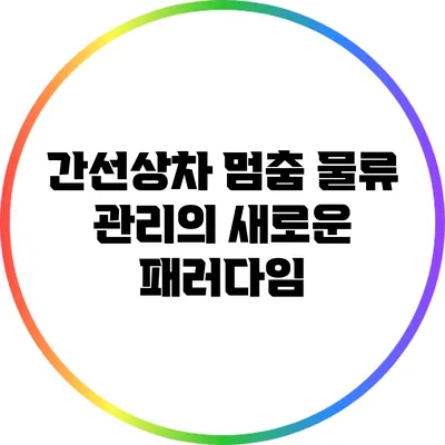 간선상차 멈춤: 물류 관리의 새로운 패러다임