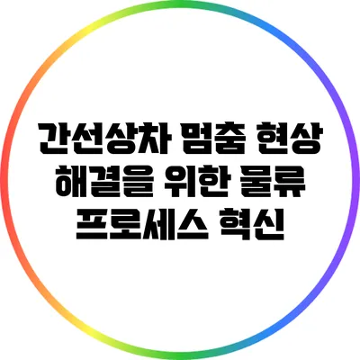간선상차 멈춤 현상 해결을 위한 물류 프로세스 혁신