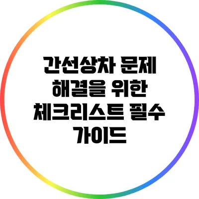간선상차 문제 해결을 위한 체크리스트: 필수 가이드