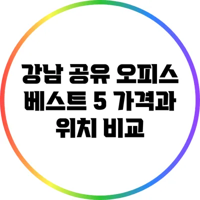 강남 공유 오피스 베스트 5: 가격과 위치 비교