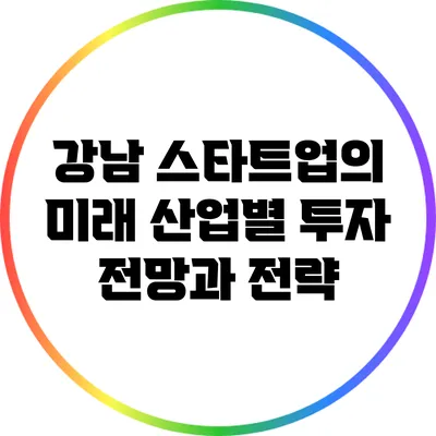 강남 스타트업의 미래: 산업별 투자 전망과 전략