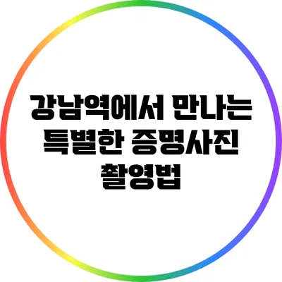 강남역에서 만나는 특별한 증명사진 촬영법