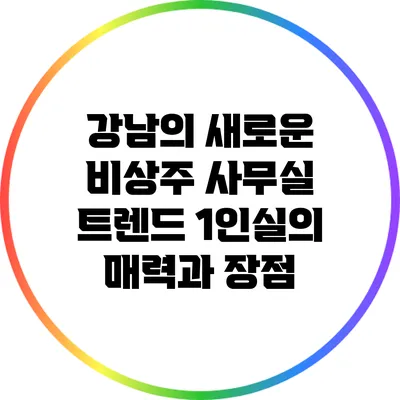 강남의 새로운 비상주 사무실 트렌드: 1인실의 매력과 장점