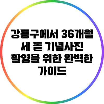 강동구에서 36개월 세 돌 기념사진 촬영을 위한 완벽한 가이드