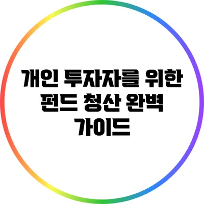 개인 투자자를 위한 펀드 청산 완벽 가이드