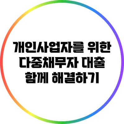 개인사업자를 위한 다중채무자 대출: 함께 해결하기
