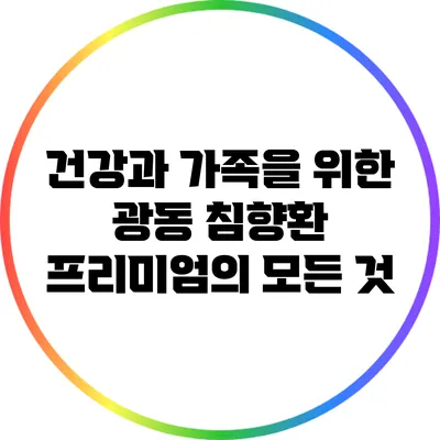 건강과 가족을 위한 광동 침향환 프리미엄의 모든 것