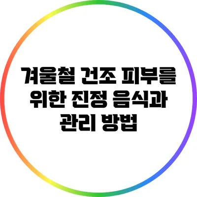겨울철 건조 피부를 위한 진정 음식과 관리 방법