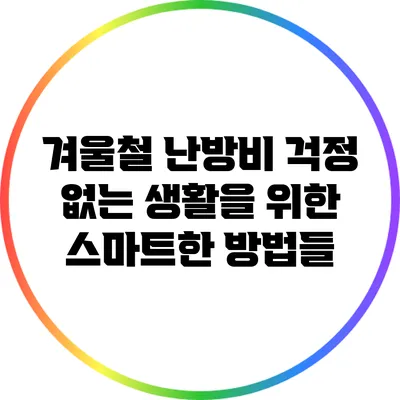 겨울철 난방비 걱정 없는 생활을 위한 스마트한 방법들