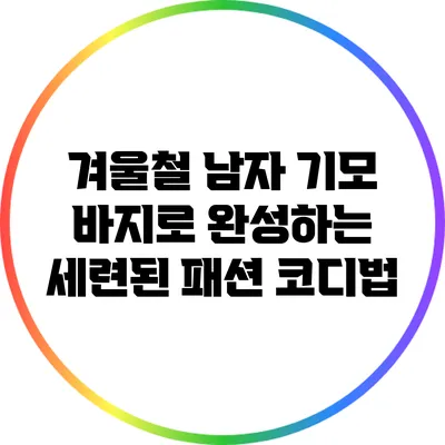 겨울철 남자 기모 바지로 완성하는 세련된 패션 코디법