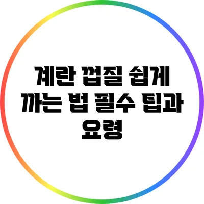 계란 껍질 쉽게 까는 법: 필수 팁과 요령