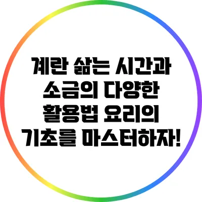 계란 삶는 시간과 소금의 다양한 활용법: 요리의 기초를 마스터하자!