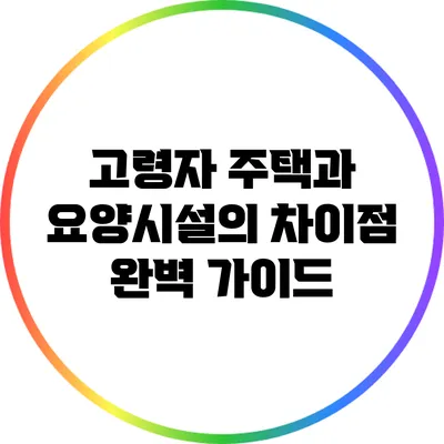 고령자 주택과 요양시설의 차이점 완벽 가이드