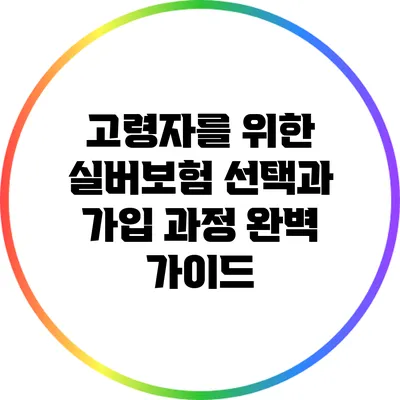 고령자를 위한 실버보험 선택과 가입 과정 완벽 가이드