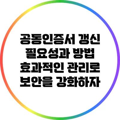 공동인증서 갱신 필요성과 방법: 효과적인 관리로 보안을 강화하자