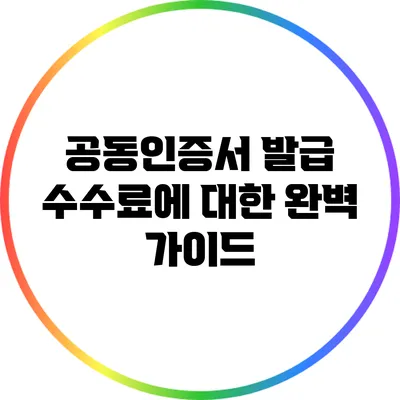 공동인증서 발급 수수료에 대한 완벽 가이드