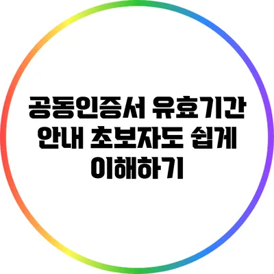 공동인증서 유효기간 안내: 초보자도 쉽게 이해하기