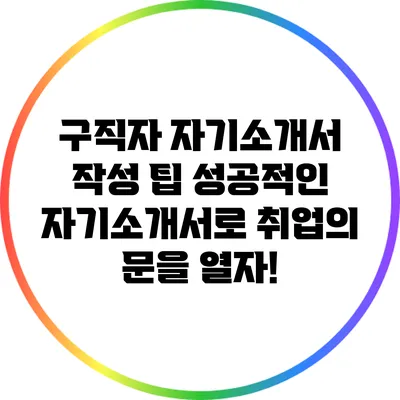 구직자 자기소개서 작성 팁: 성공적인 자기소개서로 취업의 문을 열자!