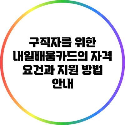 구직자를 위한 내일배움카드의 자격 요건과 지원 방법 안내