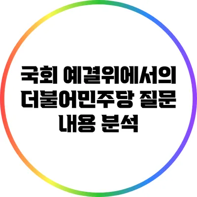 국회 예결위에서의 더불어민주당 질문 내용 분석