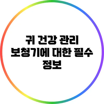 귀 건강 관리: 보청기에 대한 필수 정보