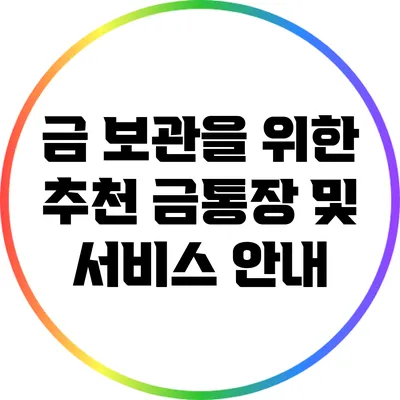 금 보관을 위한 추천 금통장 및 서비스 안내