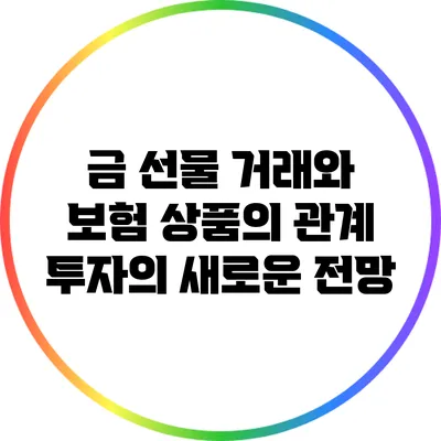 금 선물 거래와 보험 상품의 관계: 투자의 새로운 전망