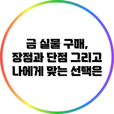 금 실물 구매, 장점과 단점 그리고 나에게 맞는 선택은?