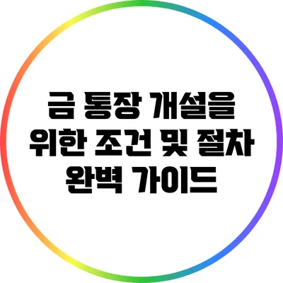금 통장 개설을 위한 조건 및 절차 완벽 가이드