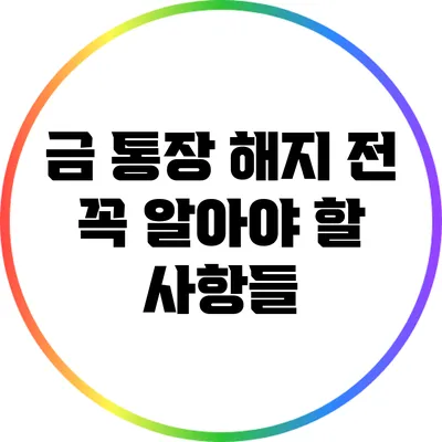 금 통장 해지 전 꼭 알아야 할 사항들